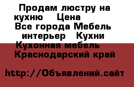 Продам люстру на кухню. › Цена ­ 2 000 - Все города Мебель, интерьер » Кухни. Кухонная мебель   . Краснодарский край